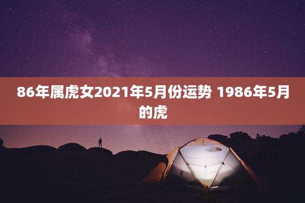 86年属虎女2021年5月份运势 1986年5月的虎