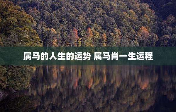 属马的人生的运势 属马肖一生运程