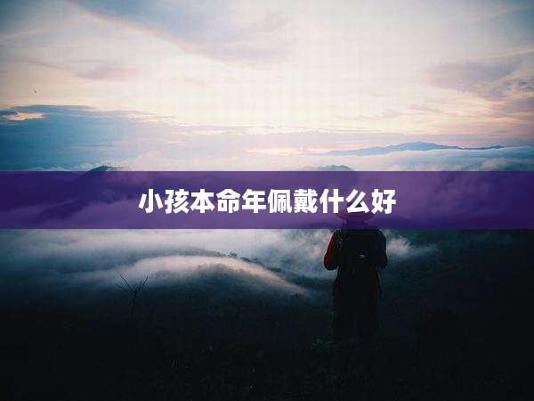 小孩本命年佩戴什么好