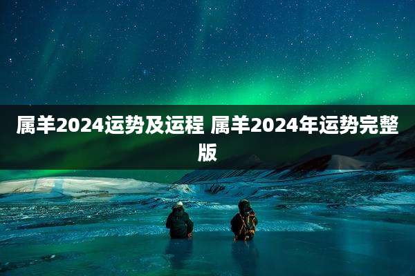 属羊2024运势及运程 属羊2024年运势完整版