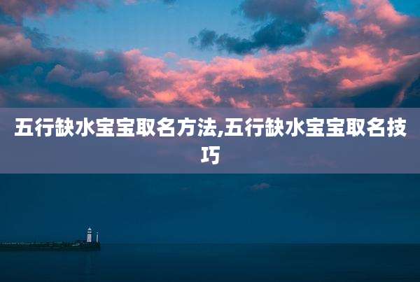五行缺水宝宝取名方法,五行缺水宝宝取名技巧