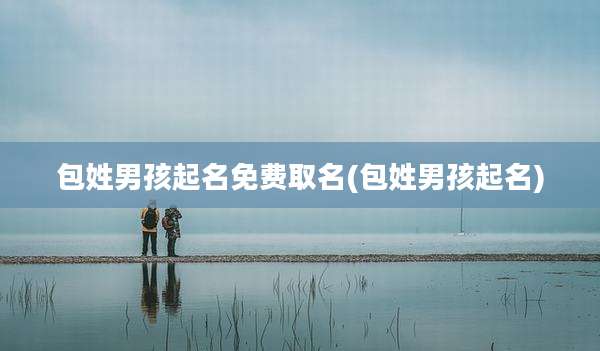 包姓男孩起名免费取名(包姓男孩起名)