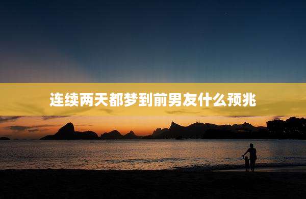 连续两天都梦到前男友什么预兆