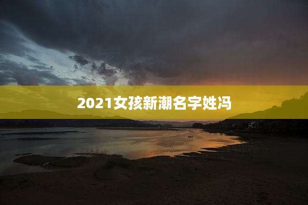 2021女孩新潮名字姓冯