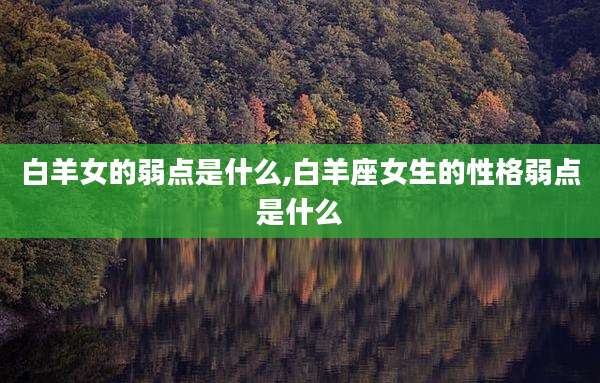 白羊女的弱点是什么,白羊座女生的性格弱点是什么