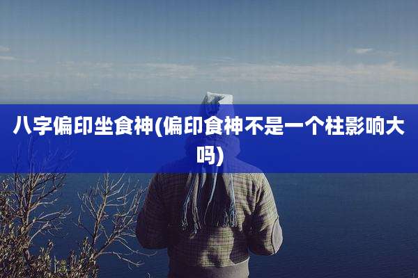 八字偏印坐食神(偏印食神不是一个柱影响大吗)