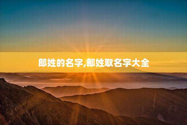 郎姓的名字,郎姓取名字大全