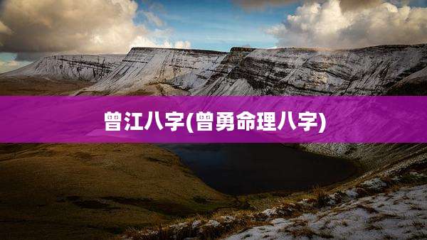 曾江八字(曾勇命理八字)