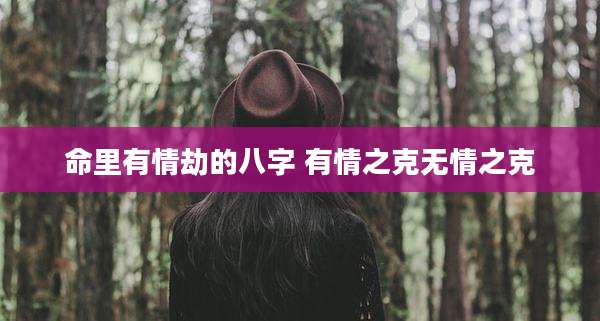 命里有情劫的八字 有情之克无情之克