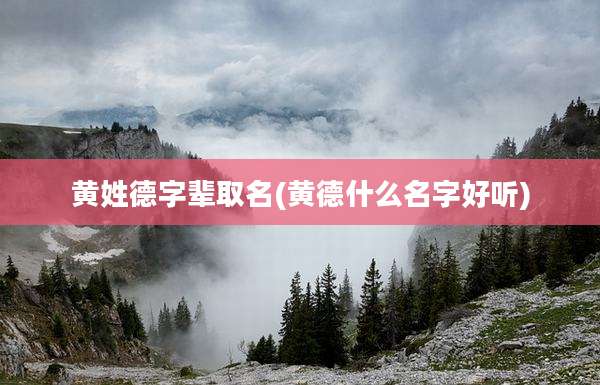 黄姓德字辈取名(黄德什么名字好听)