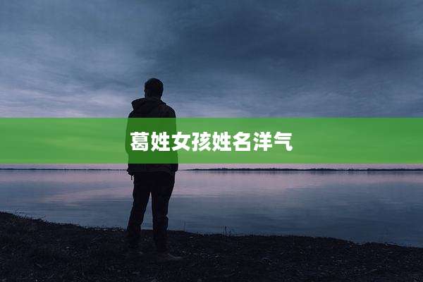 葛姓女孩姓名洋气