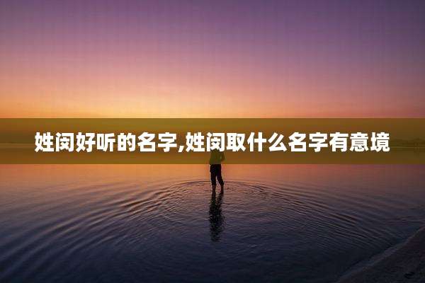 姓闵好听的名字,姓闵取什么名字有意境