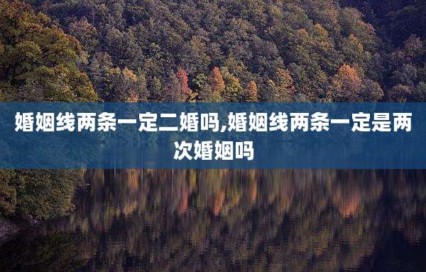 婚姻线两条一定二婚吗,婚姻线两条一定是两次婚姻吗