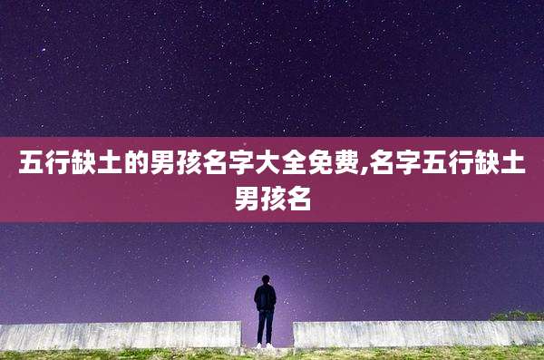 五行缺土的男孩名字大全免费,名字五行缺土男孩名