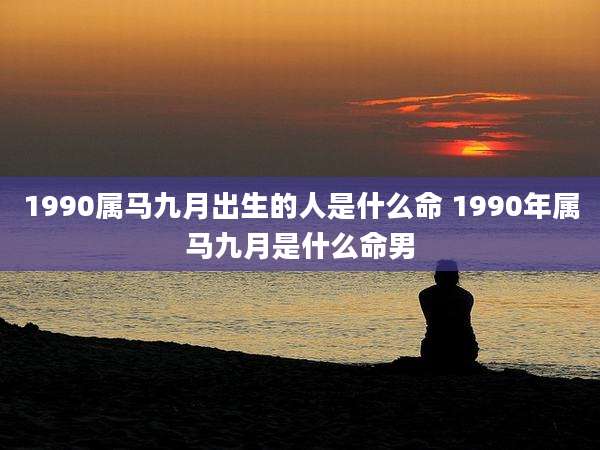 1990属马九月出生的人是什么命 1990年属马九月是什么命男