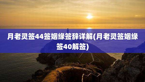 月老灵签44签姻缘签辞详解(月老灵签姻缘签40解签)