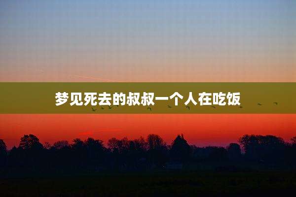 梦见死去的叔叔一个人在吃饭