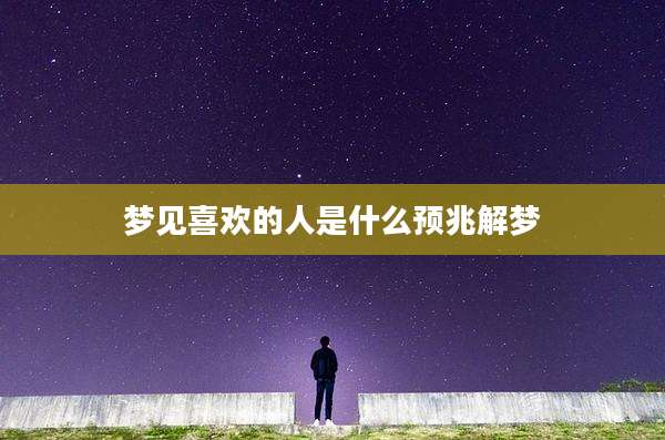 梦见喜欢的人是什么预兆解梦