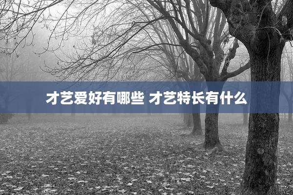 才艺爱好有哪些 才艺特长有什么