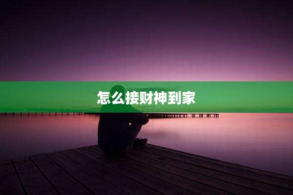怎么接财神到家