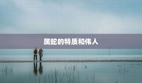 属蛇的特质和伟人