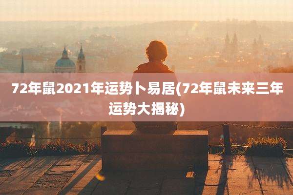 72年鼠2021年运势卜易居(72年鼠未来三年运势大揭秘)