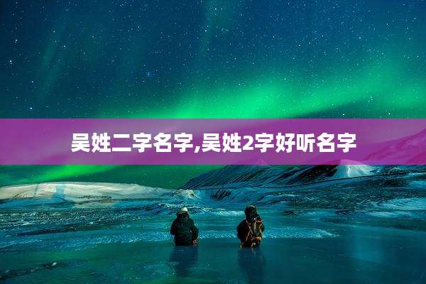 吴姓二字名字,吴姓2字好听名字