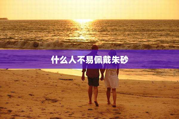 什么人不易佩戴朱砂