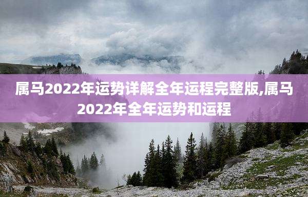 属马2022年运势详解全年运程完整版,属马2022年全年运势和运程