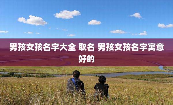 男孩女孩名字大全 取名 男孩女孩名字寓意好的