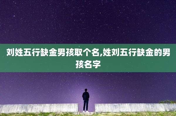 刘姓五行缺金男孩取个名,姓刘五行缺金的男孩名字