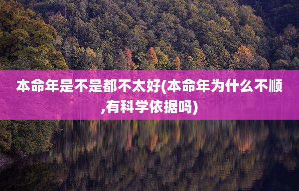 本命年是不是都不太好(本命年为什么不顺,有科学依据吗)