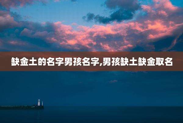 缺金土的名字男孩名字,男孩缺土缺金取名