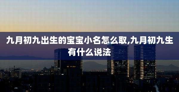 九月初九出生的宝宝小名怎么取,九月初九生有什么说法