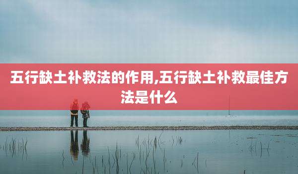 五行缺土补救法的作用,五行缺土补救最佳方法是什么