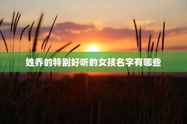 姓乔的特别好听的女孩名字有哪些