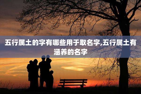 五行属土的字有哪些用于取名字,五行属土有涵养的名字