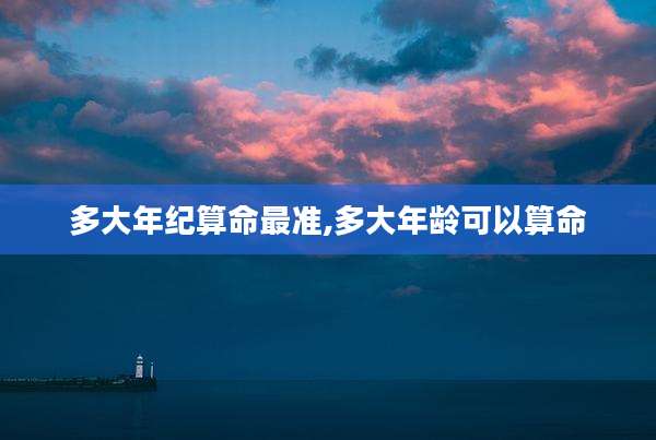 多大年纪算命最准,多大年龄可以算命