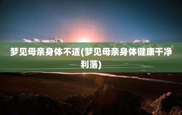 梦见母亲身体不适(梦见母亲身体健康干净利落)