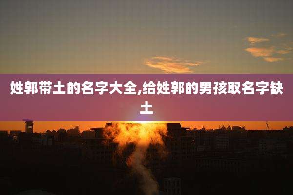 姓郭带土的名字大全,给姓郭的男孩取名字缺土