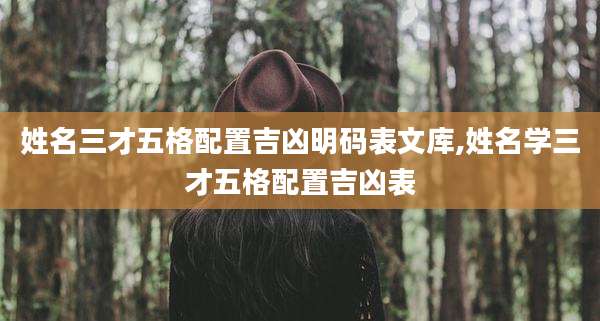 姓名三才五格配置吉凶明码表文库,姓名学三才五格配置吉凶表