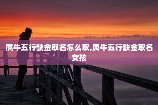 属牛五行缺金取名怎么取,属牛五行缺金取名女孩