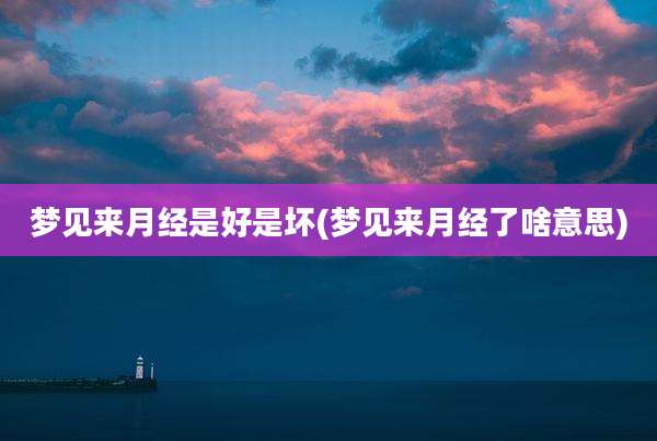 梦见来月经是好是坏(梦见来月经了啥意思)