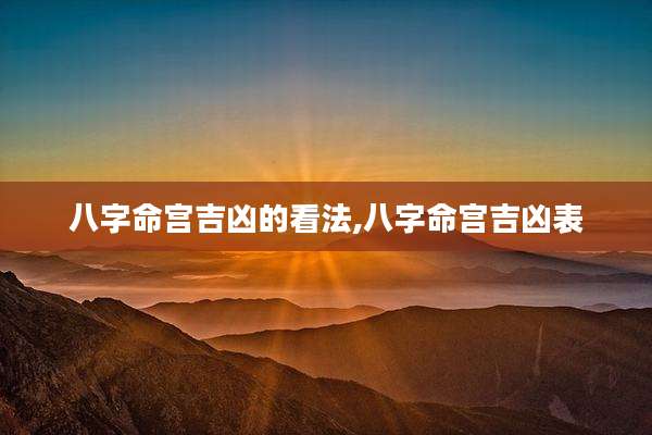 八字命宫吉凶的看法,八字命宫吉凶表