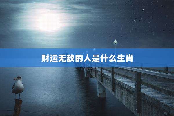 财运无敌的人是什么生肖