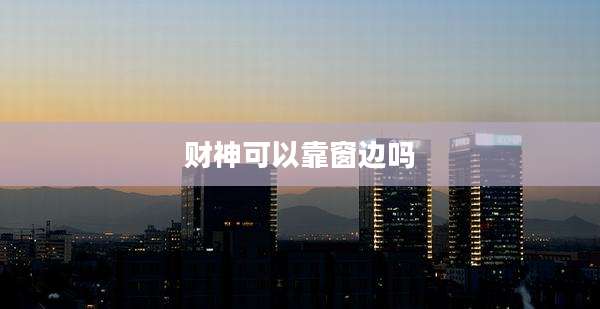 财神可以靠窗边吗