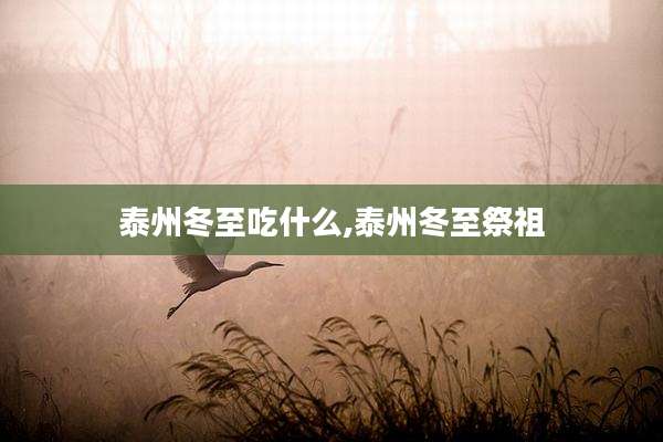 泰州冬至吃什么,泰州冬至祭祖