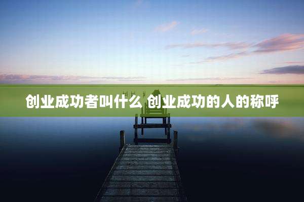 创业成功者叫什么 创业成功的人的称呼