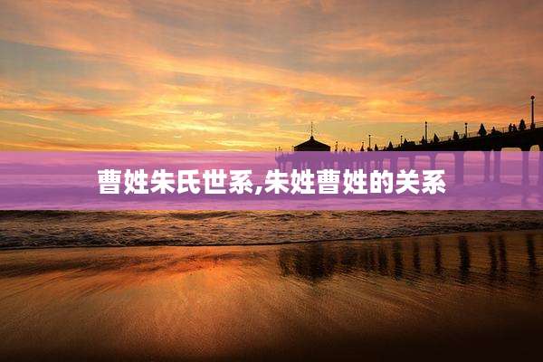 曹姓朱氏世系,朱姓曹姓的关系