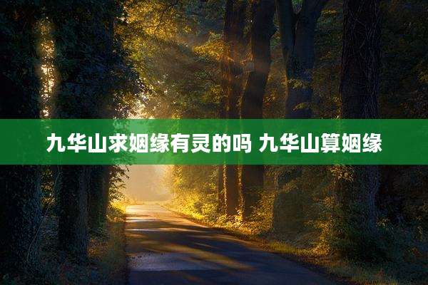 九华山求姻缘有灵的吗 九华山算姻缘